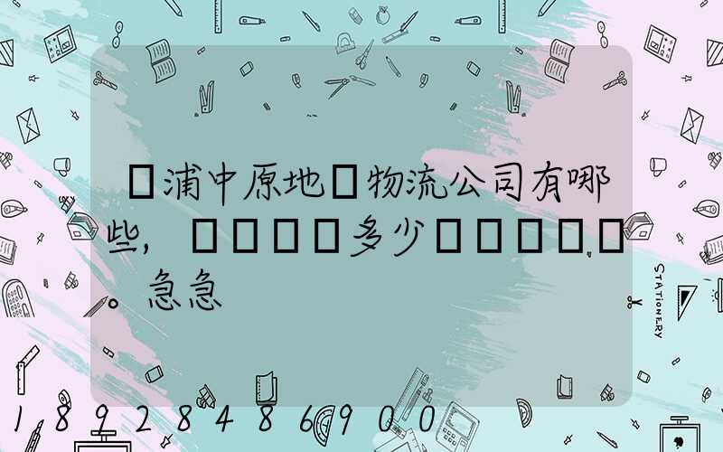 楊浦中原地區物流公司有哪些,電話號碼多少。急急